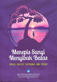 Menepis sunyi menyibak batas: proses kreatif sastrawan Jawa Tengah