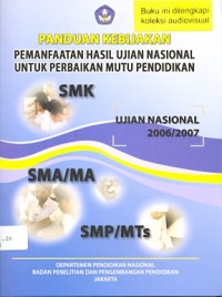 Panduan kebijakan pemanfaatan hasil ujian nasional untuk perbaikan mutu pendidikan: ujian nasional 2006/2007 SMK,SMA/MA, SMP/MTs