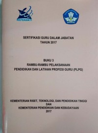 Sertifikasi guru dalam jabatan tahun 2017: buku 3 rambu-rambu pelaksanaan pendidikan dan latihan profesi guru (PLPG)