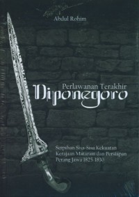 Perlawanan terakhir Diponegoro : serpihan sisa-sisa kekuatan kerajaan Mataram dan persiapan perang Jawa 1825-1830