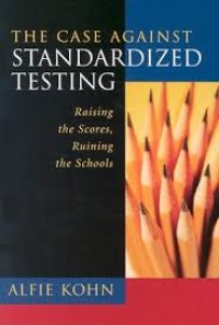 The case against standardized testing. Raising the scores. ruining the schools