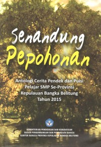 Senandung pepohonan: antologi cerita pendek dan puisi pelajar SMP se-provinsi Kepulauan Bangka Belitung tahun 2015