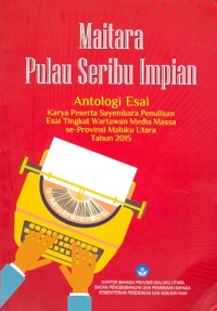 Maitara pulau seribu impian: antologi esai karya peserta sayembara penulisan esai tingkat wartawan media massa se-Provinsi Maluku Utara 2015