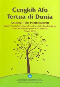 Cengkih afo tertua di dunia : antologi teks pembelajaran karya peserta sayembara penulisan teks pembelajaran guru SMP/sederajat se-Kota Ternate tahun 2015