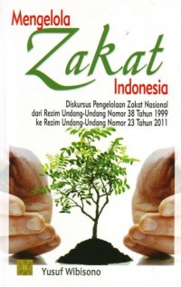 Mengelola zakat Indonesia: diskursus pengelolaan zakat Nasional dari rezim undang-undang nomor 38 tahun 1999 ke rezim undang-undang nomor 23 tahun 2011