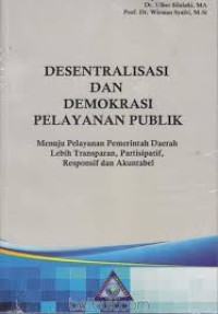 Desentralisasi dan demokrasi pelayanan public: menuju pelayanan pemerintahan daerah lebih transparan, partisipatif, responsif dan akuntabel