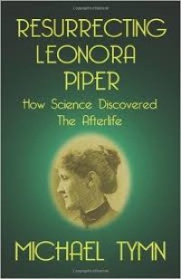 Resurrecting Leonora Piper : how science discovered the afterlife