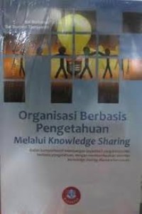 Organisasi berbasis pengetahuan melalui knowledge sharing: kajian komprehensif membangun organisasi yang kompetitif, berbasis pengetahuan, dengan memberdayakan aktivitas knowledge sharing diantara karyawan.