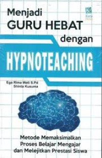Menjadi guru hebat dengan hypnoteaching: metode memaksimalkan proses belajar mengajar dan melejitkan prestasi siswa