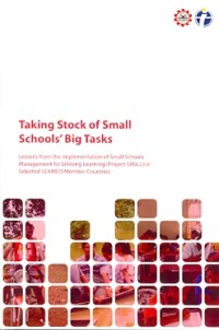 Taking stock of small schools' big tasks : lessons from the implementation of small schools management for lifelong learning (project SMaLL) in selected SEAMEO member countries