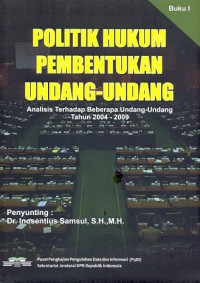 Politik hukum pembentukan undang-undang: analisis terhadap beberapa undang-undang tahun 2004-2009 [buku I]