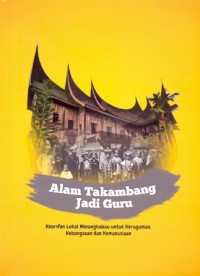 Alam Takambang jadi Guru: kearifan lokal Minangkabau untuk keragaman, kebangsaan dan kemanusiaan