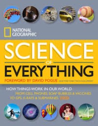 National Geographic science of everything: how things work in our world from cell phones, soap bubbles & vaccines to GPS, x-rays & submarines