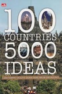 100 countries 5000 ideas : 5000 tempat eksotis dunia yang wajib dikunjungi