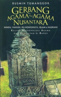 Gerbang agama-agama nusantara : Hindu, Yahudi, Ru-Konghucu, Islam & Nasrani kajian antropologi agama dan kesehatan di Barus
