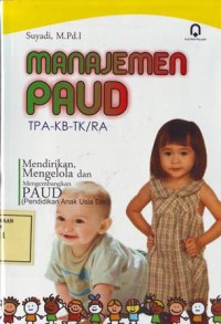 Manajemen paud (tpa-kb-tk/ra) : mendirikan, mengelola, dan mengembangkan PAUD (pendidikan anak usia dini)