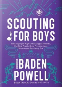 Scouting for boys : buku pegangan wajib untuk anggota pramuka, pembina, pelatih, guru, pecinta alam, relawan, dan para orang tua