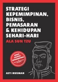 Strategi kepemimpinan, bisnis, pemasaran & kehidupan sehari-hari ala Sun Tzu