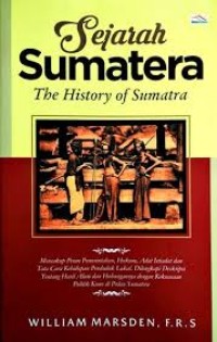 Sejarah sumatrera : mencakup peran pemerintah, hukum, adat istiadat dan tata cara kehidupan penduduk lokal. dilengkapi deskripsi tentang hasil alam dan hubungannya dengan kekuasaan politik kuno di pulau sumatera = the History of sumatra : containing an account of goverment, laws, custom, and manners of the native inhabitants, with a description of the natural, production, and a relations of the acient political state of that island