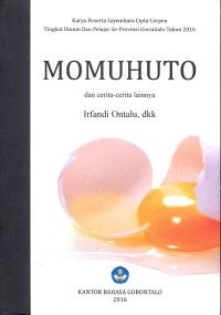Momuhuto dan cerita-cerita lainnya : antologi cerita pendek karya peserta sayembara cipta cerpen tingkat umum dan pelajar se-provinsi Gorontalo tahun 2016