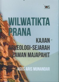 Wilwatikta prana: kajian arkeologi-sejarah zaman Majapahit