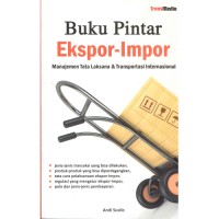 Buku pintar ekspor-impor : manajemen tata laksana & transportasi internasional