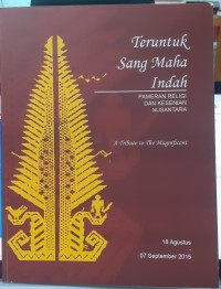 Teruntuk sang maha indah : pameran religi dan kesenian Nusantara : a tribute to the magnificent