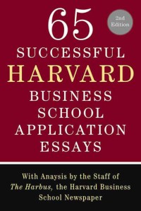 65 successful Harvard Business School application essays / with analysis by the staff of The Harbus, the Harvard Business School newspaper