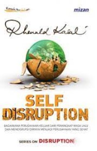 Self disruption : bagaimana perusahaan keluar dari perangkap masa lalu dan mendisrupsi dirinya menjadi perusahaan yang sehat