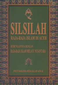 Silsilah raja-raja Islam di Aceh : hubungannya dengan raja-raja Islam Melayu nusantara