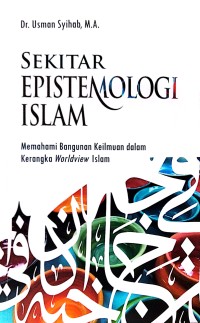 Sekitar epistemologi islam : memahami bangunan keilmuwan dalam kerangka worldview islam