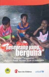 Seseorang yang berguna : kualitas pengasuhan di Panti Sosial Asuhan Anak di Indonesia
