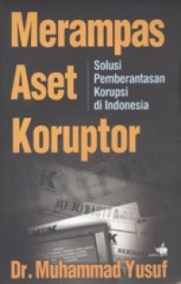 Merampas aset koruptor : solusi pemberantasan korupsi di Indonesia