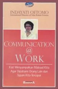 Communication at work: kiat menyampaikan maksud kita agar dipahami orang lain dan tujuan kita tercapai