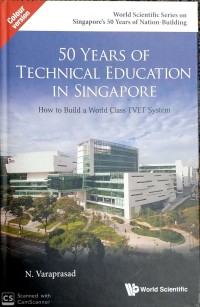 50 years of technical education in Singapore : how to build a world class TVET system