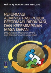 Reformasi administrasi publik, reformasi birokrasi, dan kepemimpinan masa depan: mewujudkan pelayanan prima dan kepemerintahan yang baik