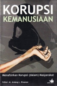 Korupsi Kemanusiaan : Menafsirkan Korupsi (dalam) Masyarakat