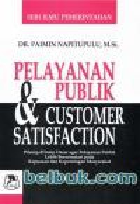 Pelayanan publik & customer satisfaction : prinsip-prinsip dasar agar pelayanan publik lebih berorientasi pada kepuasan dan kepentingan masyarakat