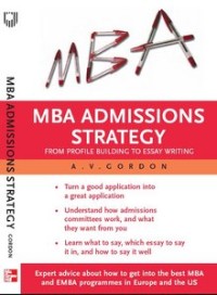 MBA admissions strategy : from profile building to essay writing
