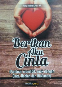 Berikan aku cinta: panduan mendidik anak dengan cinta, hadiah dan hukuman