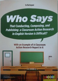 Who says that conducting, composing, and publishing a classroom action research in english version is difficult?: with an example of a classroom action research report in it