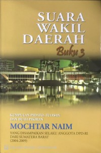 Suara wakil daerah buku 3 : kumpulan pidato, tulisan dan buah pikiran Mochtar Naim yang disampaikan selaku anggota DPRD-RI dari Sumatera Barat (2004-2009)