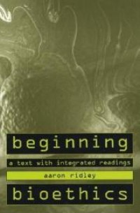Beginning bioethics : a text with integrated readings