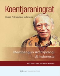 Koentjaraningrat, bapak Antropologi Indonesia : membangun antropologi di Indonesia