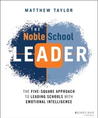 The noble school leader : the five-square approach to leading schools with emotional intelligence