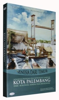Venesia dari timur :memaknai produksi dan reproduksi simbolik kota Palembang dari kolonial sampai pascakolonial