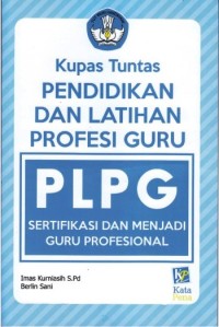 Kupas tuntas pendidikan dan latihan profesi guru (PLPG): sertifikasi dan menjadi guru profesional
