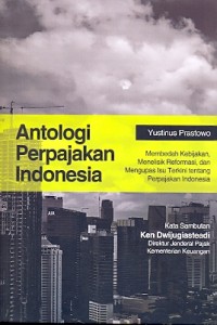 Antologi perpajakan Indonesia: membedah kebijakan, menelisik reformasi, dan mengupas isu terkini tentang perpajakan Indonesia