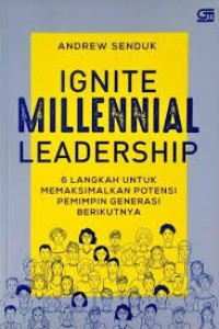 Ignite millennial leadership : 6 langkah untuk memaksimalkan potensi pemimpin generasi berikutnya