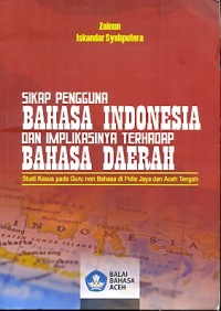 Sikap pengguna bahasa Indonesia dan implikasinya terhadap bahasa Indonesia : studi kasus pada guru nonbahasa di Pidie Jaya dan Aceh Tengah